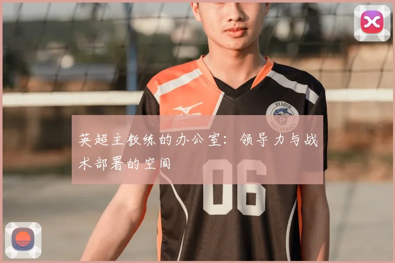 英超主教练的办公室：领导力与战术部署的空间