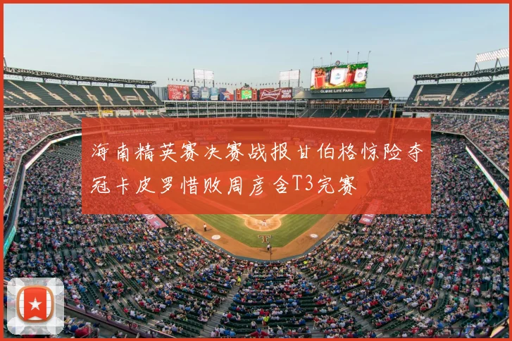 海南精英赛决赛战报甘伯格惊险夺冠卡皮罗惜败周彦含T3完赛