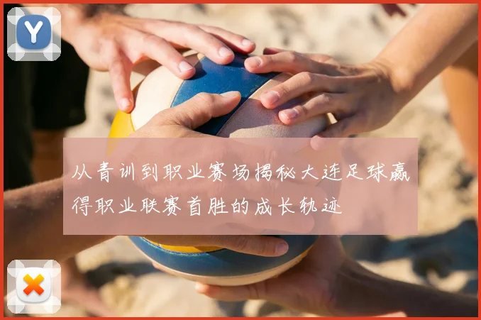 从青训到职业赛场揭秘大连足球赢得职业联赛首胜的成长轨迹